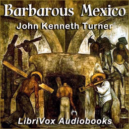 Barbarous Mexico by John Kenneth Turner (1879 - 1948)