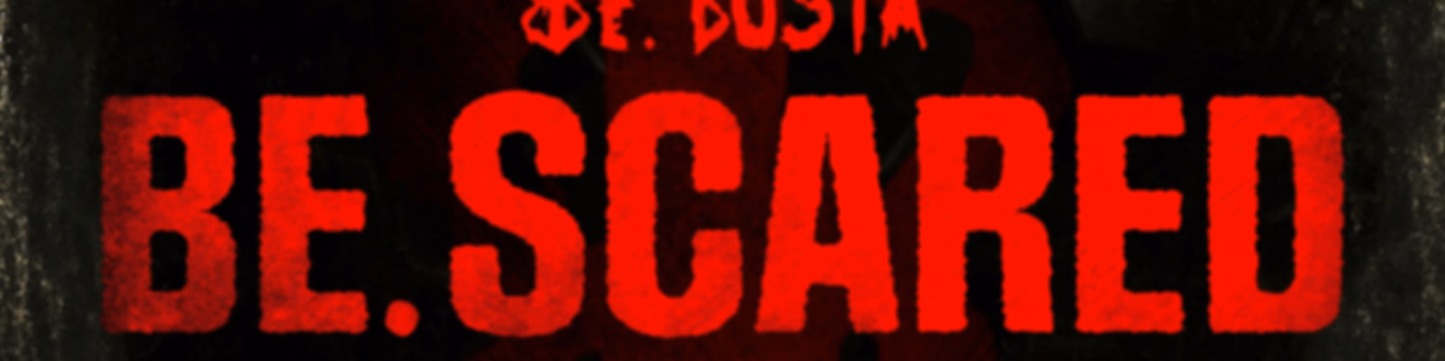 Be. Scared