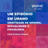 Um episódio em Urano: identidade de gênero, sexualidade e psicologia | Ep. #67