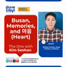 부산의 마음| Busan, Memories, and 마음 (Heart): A Conversation With Mr. Kim Seohan | Episode 35 (2025)