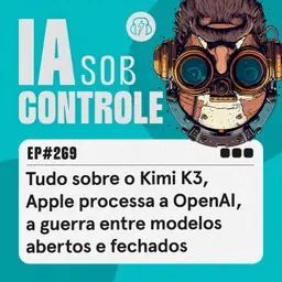 269: Tudo sobre o Kimi K3, Apple processa a OpenAI, a guerra entre modelos abertos e fechados