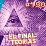 Ep. 150 - TEORÍAS CONSPIRATIVAS: EL FINAL DEL PODCAST