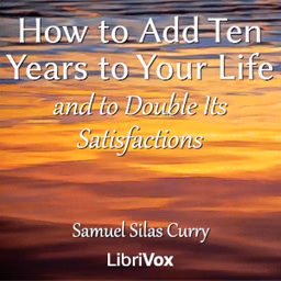 How to Add Ten Years to your Life and to Double Its Satisfactions