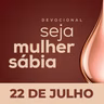 Seja Mulher Sábia - 22/Jul