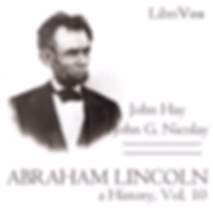Abraham Lincoln: A History (Volume 10) by John Hay (1835 - 1905) and  John George Nicolay (1832 - 1901)