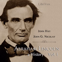 Abraham Lincoln: A History (Volume 1) by John Hay (1835 - 1905) and  John George Nicolay (1832 - 1901)