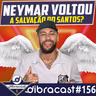 #156 - Neymar Voltou!! Será a salvação do Santos?