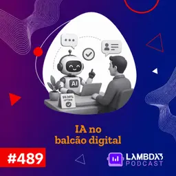 Lambda3 Podcast 489 - IA no balcão digital