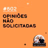 #502 - Opiniões não solicitadas?