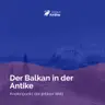 Der Balkan in der Antike – Knotenpunkt der antiken Welt