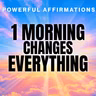 1 Morning Changes Everything! I AM Morning Affirmations for Success, Confidence, Abundance