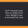 GLP-1 Muscle Loss: How to Make Sure Your Weight Loss Is Actually Fat Loss