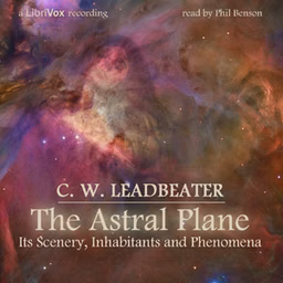 Astral Plane: Its Scenery, Inhabitants and Phenomena, The by  C. W. Leadbeater (1854 - 1934)