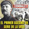 El primer asesino en serie de la URSS - Episodio exclusivo para mecenas