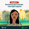 "Mujeres de Fuego y Tierra" | Episodio 2: Resistencia que se hereda - Irma López Esquivel
