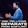 Are You Living Separate from Babylon?