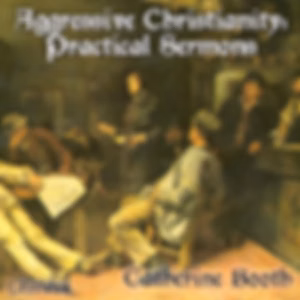 Aggressive Christianity: Practical Sermons by Catherine Booth (1829 - 1890)