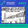 #057 - Pra que Serve uma Estatal?