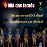 O DNA dos Faraós. Akhenaton seria um híbrido? Teria uma mutação em seu DNA?