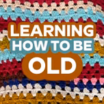 Learning How To Be Old