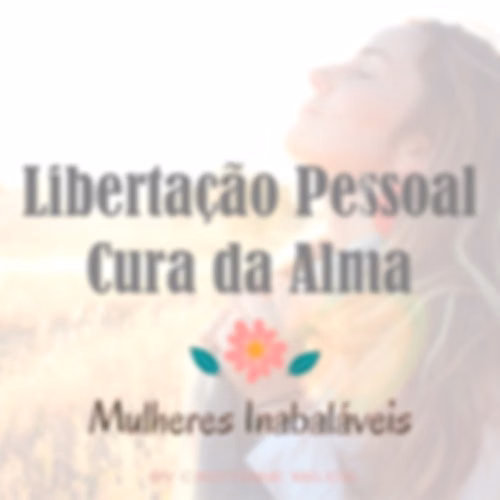 Mulheres Inabaláveis- Libertação Pessoal-Cura da Alma