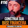 Eduardo Feldberg | COMO CONSTRUIR ESTABILIDADE FINANCEIRA E PATRIMÔNIO