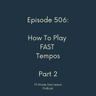 Episode 506 - How To Play Fast Tempos Part 2