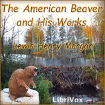 American Beaver and His Works, The by Lewis Henry Morgan (1818 - 1881)