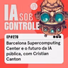 270: Barcelona Supercomputing Center e o futuro da IA pública, com Cristian Canton