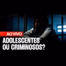AO VIVO: MAIORIDADE PENAL: A LEI PROTEGE O CRIMINOSO NO BRASIL?