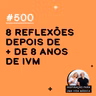 #500 - 8 reflexões depois de + de 8 anos de IVM