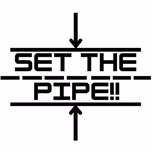 SET THE PIPE!!
