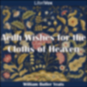 Aedh Wishes for the Cloths of Heaven by William Butler Yeats (1865 - 1939)