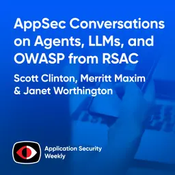 AppSec Conversations on Agents, LLMs, and OWASP from RSAC - Merritt Maxim, Scott Clinton, Janet Worthington - ASW #384