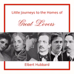 Little Journeys to the Homes of Great Lovers by Elbert Hubbard (1856 - 1915)