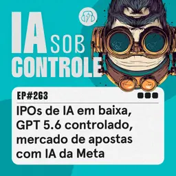 263: IPOs de IA em baixa, GPT 5.6 controlado, mercado de apostas com IA da Meta