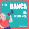#111 Banca da Mudança