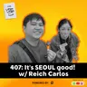 407: It's SEOUL good! w/ Reich Carlos