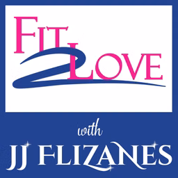 Fit 2 Love Podcast with JJ Flizanes for Wellness, Confidence & Relationships