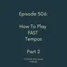 Episode 506 - How To Play Fast Tempos Part 2