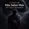 O Vazio de Não Saber Mais em Que Acreditar
