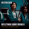 Extra DCM - Refletindo sobre Round 6