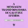 A MENSAGEM TRANSFORMADORA DE GÁLATAS E EFÉSIOS | Filipe Bensimon