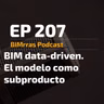 207 BIM data-driven. El modelo como subproducto
