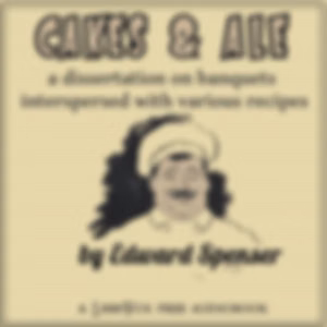 Cakes & Ale, A Dissertation on Banquets Interspersed with Various Recipes, More or Less Original, and anecdotes, mainly veracious by Edward Spencer (1844 - 1910)