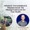 Inflamed, Overwhelmed & Misunderstood: The Missing Framework for Your Health