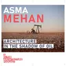 Asma Mehan: Architecture in the shadow of oil.