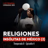 Religiones Insólitas en México (Parte 2)