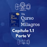 07 - UCDM - Capítulo 1.1 Parte V