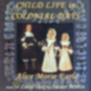 Child Life in Colonial Days by Alice Morse Earle (1851 - 1911)
